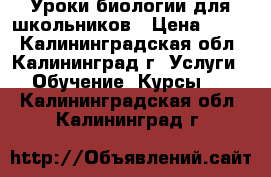 Уроки биологии для школьников › Цена ­ 450 - Калининградская обл., Калининград г. Услуги » Обучение. Курсы   . Калининградская обл.,Калининград г.